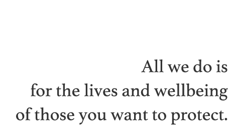 All we do is for the lives and wellbeing of those you want to protect. 